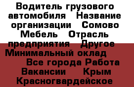 Водитель грузового автомобиля › Название организации ­ Сомово-Мебель › Отрасль предприятия ­ Другое › Минимальный оклад ­ 15 000 - Все города Работа » Вакансии   . Крым,Красногвардейское